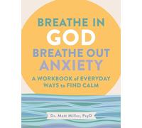 Breathe in God, Breathe Out Anxiety: A Workbook of Everyday Ways to Find Calm by Welcoming the Spirit
