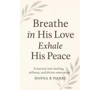 Breathe In His Love and Exhale His Peace: A Journey into Healing, Stillness, and Divine Restoration