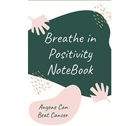 Breathe in Positivity Notebook: Anyone Can Beat Cancer: Health and Cancer Diary Planner. Daily Chemo Journal for Your Journey through Cancer (Best Cancer Gift)