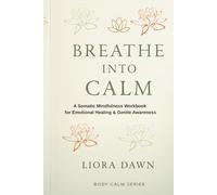 Breathe Into Calm: A Somatic Mindfulness Workbook for Emotional Healing & Gentle Awareness