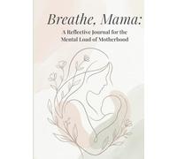 Breathe, Mama: A Reflective Journal for the Mental Load of Motherhood: A Gentle Space for Overwhelmed & Burnout Mothers