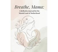Breathe, Mama: A Reflective Journal for the Mental Load of Motherhood: A Gentle Space for Overwhelmed & Burnout Mothers