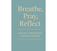 Breathe, Pray, Reflect: A 90-Day Mindfulness & Prayer Journal for Daily Peace and Spiritual Growth
