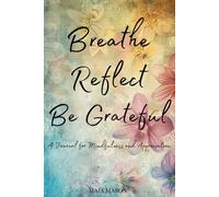 Breathe, Reflect, Be Grateful: A Journal for Mindfulness and Appreciation: Better days start with gratitude