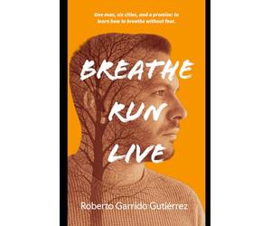 Breathe.Run.Live.: One man, six cities and one promise: to learn to breathe without fear.