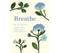 Breathe : Simple Breathing Techniques for a Calmer, Happier Life