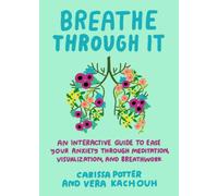 Breathe Through it : An Interactive Guide to Ease Your Anxiety Through Meditation, Visualization, and Breathwork