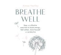 Breathe Well: Easy and effective exercises to boost energy, feel calmer, more focused and productive