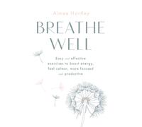 Breathe Well : Easy and effective exercises to boost energy, feel calmer, more focused and productive