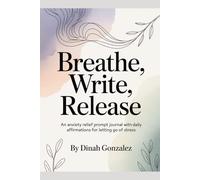 Breathe, Write, Release: An Anxiety Relief Prompt Journal with Daily Affirmations for Letting Go of Stress