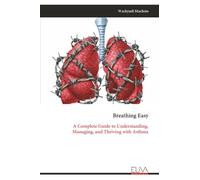 Breathing Easy: A Complete Guide to Understanding, Managing, and Thriving with Asthma