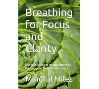Breathing for Focus and Clarity: Use Your Breath to Improve Attention, Presence, and Mental Performance (Mindful Breathing Series)