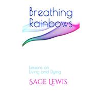 Breathing Rainbows: Lessons on Living and Dying