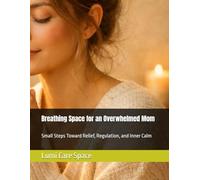 Breathing Space for an Overwhelmed Mom: Small Steps Toward Relief, Regulation, and Inner Calm (Inner Calm Guides)