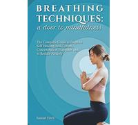 Breathing Techniques: a Door to Mindfulness: The Complete Guide to Improve Self Healing, Self Control, Concentration, Happines and to Reduce Anxiety