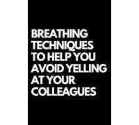 Breathing Techniques to Help You Avoid Yelling at Your Colleagues: A Funny Gift Notebook for Co-workers, Friends, Bosses, and Family - Perfect Gag ... Santa, or White Elephant Gifts Exchange!