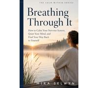 Breathing Through It: How to Calm Your Nervous System, Quiet Your Mind, and Find Your Way Back to Yourself (The Calm Within Series)
