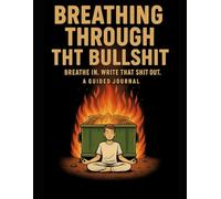 Breathing through the bullshit: Breathe In. Write That Shit Out - A Guided Journal