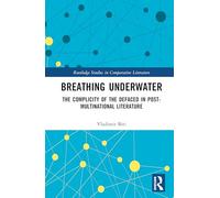Breathing Underwater: The Complicity of the Defaced in Post-Multinational Literature (Routledge Studies in Comparative Literature)