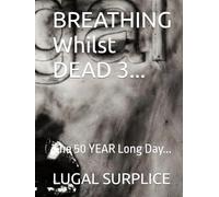 BREATHING Whilst DEAD 3...: The 50 YEAR Long Day...