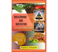Breathwork And Meditation : A Healing Practice: Simple Techniques to Calm the Mind, Release Stress, and Restore Inner Balance