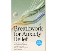 Breathwork for Anxiety Relief - A 30-Day Program to Calm Your Mind and Reduce Stress: Simple Breathing Exercises and Techniques for Stress Management, Panic Attacks, and Finding Inner Peace Naturally