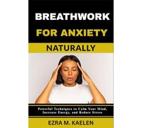 BREATHWORK FOR ANXIETY RELIEF: Powerful Techniques to Calm Your Mind, Increase Energy, and Reduce Stress