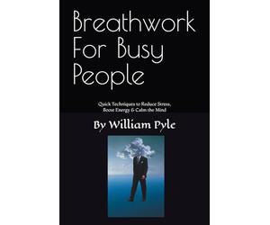 Breathwork for Busy People: Quick Techniques to Reduce Stress, Boost Energy & Calm the Mind: 2 (The Busy Professional’s Wellness Series)