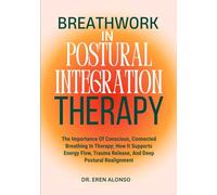 Breathwork in Postural Integration Therapy: The Importance Of Conscious, Connected Breathing In Therapy; How It Supports Energy Flow, Trauma Release, And Deep Postural Realignment