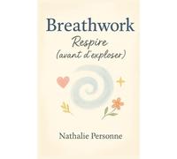 Breathwork : Respire (avant d’exploser): Ton manuel pratique, drôle et accessible pour découvrir le pouvoir de la respiration consciente (Guides de Survie Drôles & Sans Filtre by Nathalie PERSONNE)