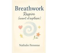 Breathwork : Respire (avant d’exploser): Ton manuel pratique, drôle et accessible pour découvrir le pouvoir de la respiration consciente (Guides de Survie Drôles & Sans Filtre by Nathalie PERSONNE)