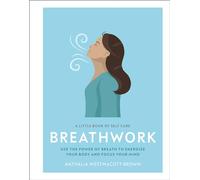 Breathwork: Use the Power of Breath to Energise Your Body and Focus Your Mind (Little Book of Self Care)