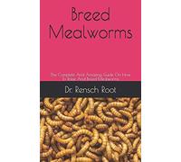 Breed Mealworms: The Complete And Amazing Guide On How To Raise And Breed Mealworms