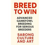 Breed to Win: Advanced Gamefowl Breeding for Serious Breeders