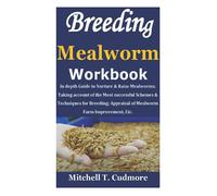 Breeding Mealworms Workbook: In depth Guide to Nurture & Raise Mealworms; Taking account of the Most successful Schemes & Techniques for Breeding; Appraisal of Mealworm Farm Improvement, Etc