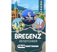 BREGENZ REISEFÜHRER 2026: Entdecken Sie Bregenz und die Bodenseeregion - Seebühne, Pfänder, Oberstadt und Bregenzerwald mit Sehenswürdigkeiten, ... Kulinarik, Kultur und praktischen Reisetipps