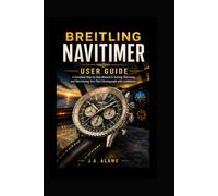 Breitling Navitimer User Guide: A Complete Step-by-Step Manual to Setting, Operating, and Maintaining Your Pilot Chronograph with Confidence
