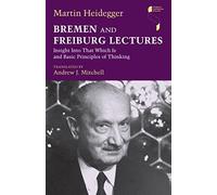 Bremen and Freiburg Lectures: Insight Into That Which Is and Basic Principles of Thinking (Studies in Continental Thought)