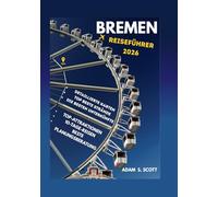 BREMEN REISEFÜHRER 2026: „Ihr Insider-Pass zu Bremens verborgenen Schätzen, historischen Straßen, kulinarischen Genüssen, malerischen Flussufern, ... saisonalen (Reise tipps von Adams Scott)
