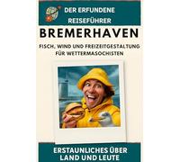 Bremerhaven: Fisch, Wind und Freizeitgestaltung für Wettermasochisten. Der erfundene Reiseführer