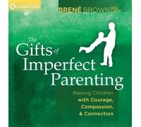 Gifts of Imperfect Parenting: Raising Children with Courage, Compassion, and Connection