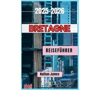 Bretagne REISEFÜHRER 2025-2026: Reisen entlang der wilden Küste Frankreichs, versteckter Dörfer und der keltischen Seele