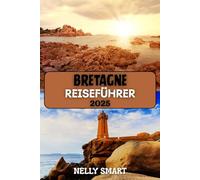 Bretagne Reiseführer 2025: Entdecken Sie Frankreichs Küstencharme, keltische Seele und verborgene Schätze