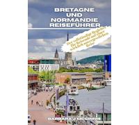 Bretagne und Normandie Reiseführer: Der vollständige Begleiter für Reisende auf einer wirklich unvergesslichen Reise