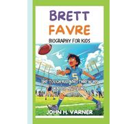 BRETT FAVRE BIOGRAPHY FOR KIDS: The Tough Kid Who Threw His Way to NFL Glory