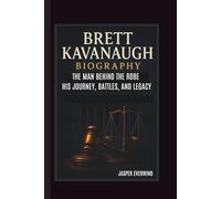 BRETT KAVANAUGH BIOGRAPHY: THE MAN BEHIND THE ROBE HIS JOURNEY, BATTLES, AND LEGACY