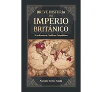 Breve Historia del Imperio Británico: (Una Fuente de Conflictos Geopolíticos)