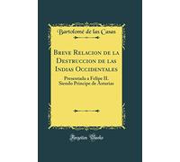 Breve Relacion de la Destruccion de las Indias Occidentales: Presentada a Felipe II. Siendo Principe de Asturias (Classic Reprint)