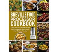 Breville Food Processor Cookbook: Quick and Easy Everyday Recipes Using the Breville Food Processor for Effortless Cooking.