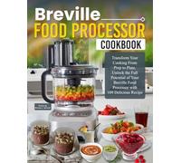Breville Food Processor Cookbook: Transform Your Cooking From Prep to Plate, Unlock the Full Potential of Your Breville Food Processor with 109 Delicious Recipe